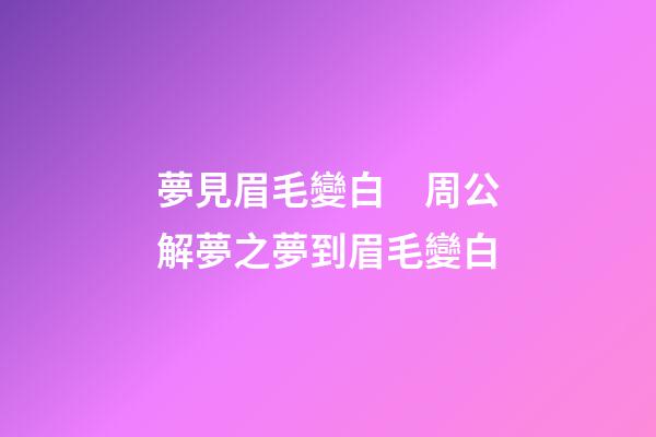 夢見眉毛變白　周公解夢之夢到眉毛變白